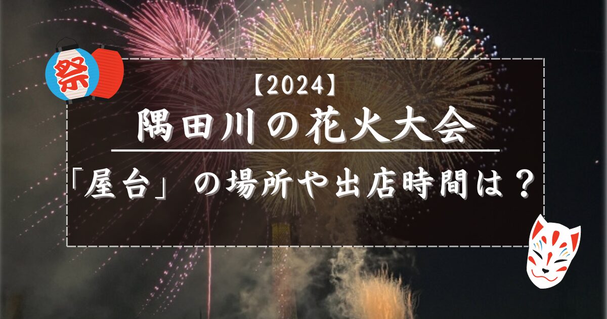 隅田川花火大会【屋台】場所どこ？出店数や営業時間は？